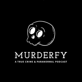 Murderfy: A True Crime & Paranormal Podcast
