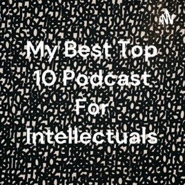 My Best Top 10 Podcast For Intellectuals