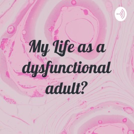 My Life as a Dysfunctional Adult?