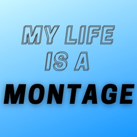 My Life is a Montage