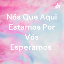 Nós Que Aqui Estamos Por Vós Esperamos