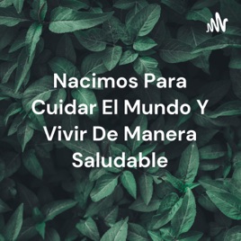 Nacimos Para Cuidar El Mundo Y Vivir De Manera Saludable