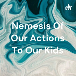 Nemesis Of Our Actions To Our Kids