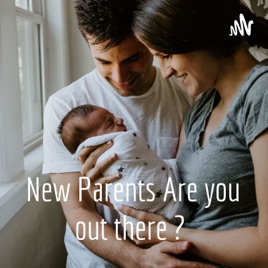 New Parents Are you out there ?