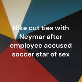 Nike cut ties with Neymar after employee accused soccer star of sex