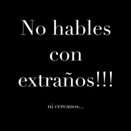 No hables con extraños!!! Ni cercanos.