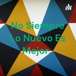 No Siempre Lo Nuevo Es Mejor.
