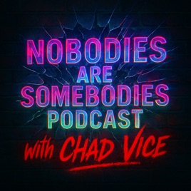 Nobodies Are Somebodies Podcast with Chad Vice