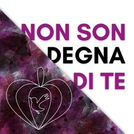 Non son degna di Te