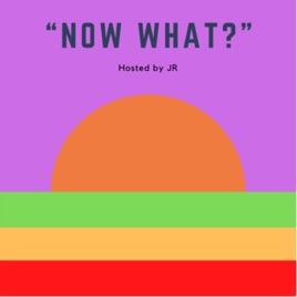 “Now What?” Hosted by JR