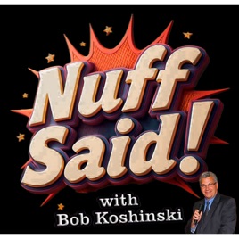 Nuff Said with Bob Koshinski