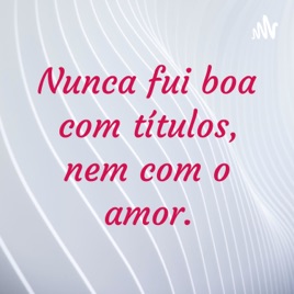 Nunca fui boa com títulos, nem com o amor.
