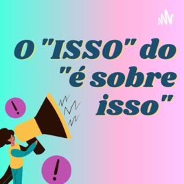 O "ISSO" DO "É SOBRE ISSO"