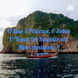 O Que É Podcast, E Sobre O Tema Do Respeito Ao Meio Ambiente !!