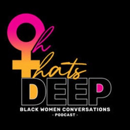 Oh That's Deep: Black Women Conversations