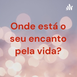 Onde está o seu encanto pela vida?