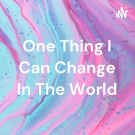 One Thing I Can Change In The World