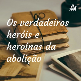 Os verdadeiros heróis e heroínas da abolição