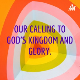 OUR CALLING TO GOD’S KINGDOM AND GLORY.