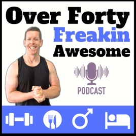 Over 40: Freakin Awesome | Mens Health and Fitness Podcast | Men Over 40 Fat Loss and Muscle