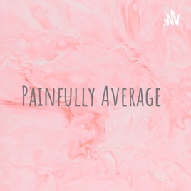 Painfully Average - The Podcast Guide To Self Love And Recognizing Self Worth
