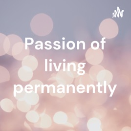 Passion of living permanently