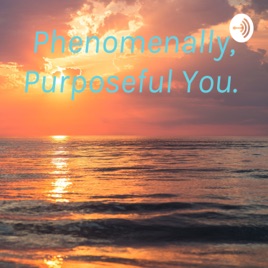 Phenomenally, Purposeful You.