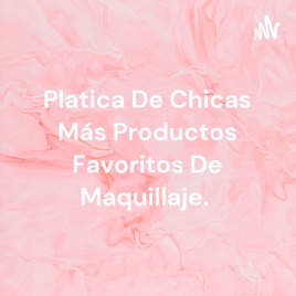 Platica De Chicas Más Productos Favoritos De Maquillaje.