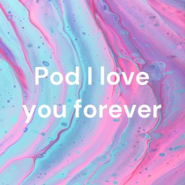 Pod I love you forever