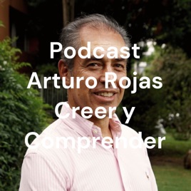 Podcast Arturo Rojas Creer y Comprender
