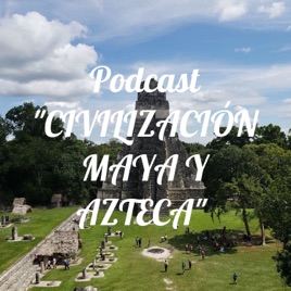 Podcast "CIVILIZACIÓN MAYA Y AZTECA"
