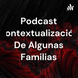 Podcast Contextualización De Algunas Familias