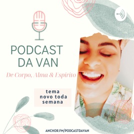 PODCAST DA VAN ☆ De Espírito, Alma & Corpo