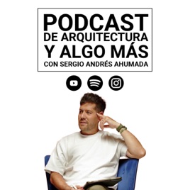 Podcast de Arquitectura y algo más...con Sergio Andrés Ahumada