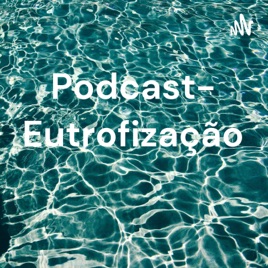 Podcast- Eutrofização