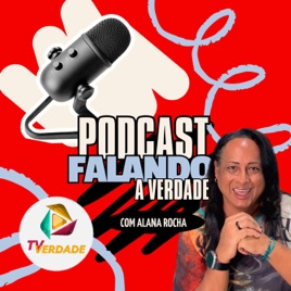 PODCAST FALANDO A VERDADE - POR ALANA ROCHA E TV VERDADE