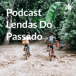 Podcast Lendas Do Passado