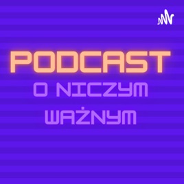 PODCAST O NICZYM WAŻNYM