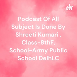 Podcast Of All Subject Is Done By Shreeti Kumari 👍, Class-8thF, School-Army Public School Delhi.C