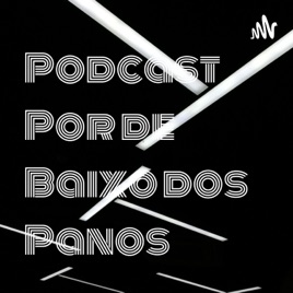 Podcast Por de Baixo dos Panos