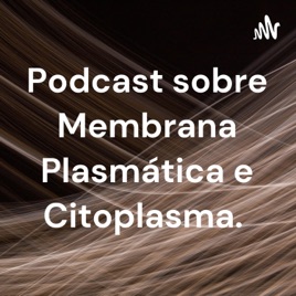 Podcast sobre Membrana Plasmática e Citoplasma.