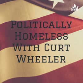 Politically Homeless With Curt Wheeler