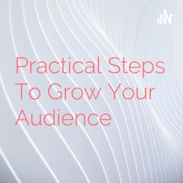 Practical Steps To Grow Your Audience