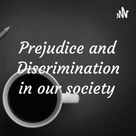 Prejudice and Discrimination in our society
