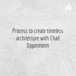 Process to create timeless architecture with Chad Oppenheim