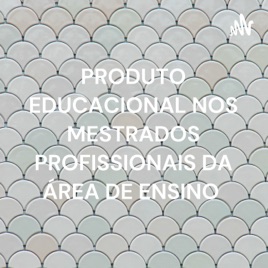 PRODUTO EDUCACIONAL NOS MESTRADOS PROFISSIONAIS DA ÁREA DE ENSINO