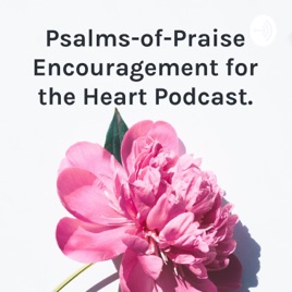 Psalms-of-Praise Encouragement for the Heart Podcast - Read by Evangelist Pamela Smith