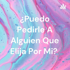 ¿Puedo Pedirle A Alguien Que Elija Por Mi?