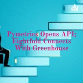 Pymetrics Opens API; Eightfold Connects With Greenhouse