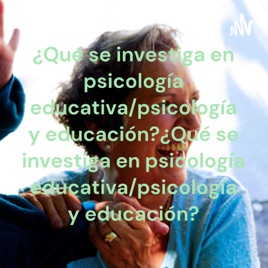 ¿Qué se investiga en psicología educativa/psicología y educación?  ¿Qué se investiga en psicología e...